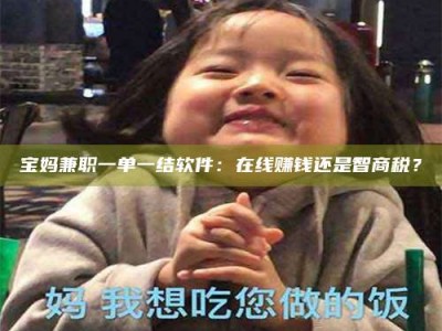 梅河口宝妈兼职一单一结软件：在线赚钱还是智商税？