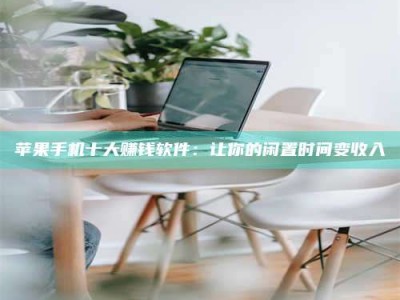 梅河口苹果手机十大赚钱软件：让你的闲置时间变收入