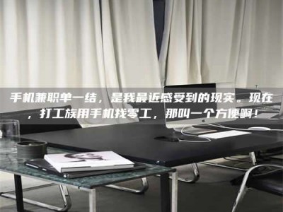 梅河口手机兼职单一结，是我最近感受到的现实。现在，打工族用手机找零工，那叫一个方便啊！