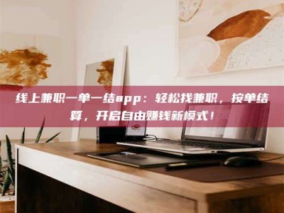 梅河口线上兼职一单一结app：轻松找兼职，按单结算，开启自由赚钱新模式！