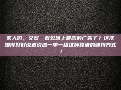 梅河口家人们，又双叒叕看见网上兼职的广告了？这次咱得好好说道说道一单一结这种靠谱的赚钱方式！