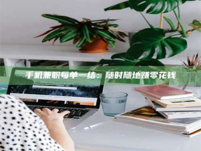 梅河口手机兼职每单一结：随时随地赚零花钱