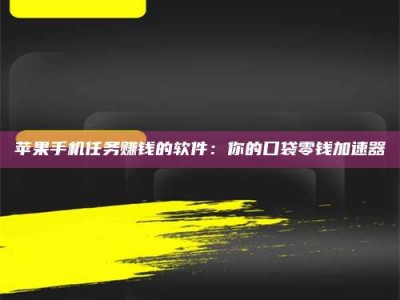 梅河口苹果手机任务赚钱的软件：你的口袋零钱加速器