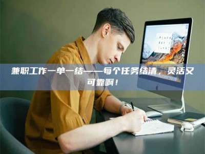 梅河口兼职工作一单一结——每个任务结清，灵活又可靠啊！