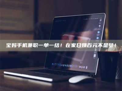 梅河口宝妈手机兼职一单一结！在家日赚百元不是梦！