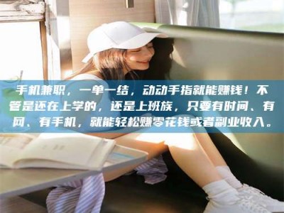 梅河口手机兼职，一单一结，动动手指就能赚钱！不管是还在上学的，还是上班族，只要有时间、有网、有手机，就能轻松赚零花钱或者副业收入。