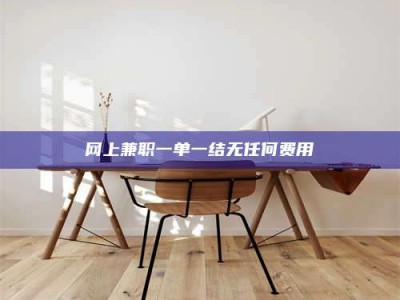 梅河口网上兼职一单一结无任何费用