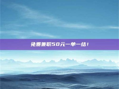 梅河口免费兼职50元一单一结！