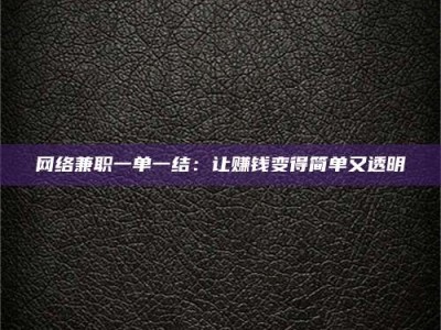 梅河口网络兼职一单一结：让赚钱变得简单又透明