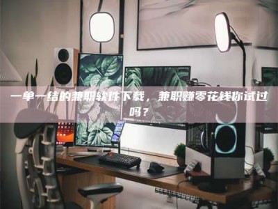 梅河口一单一结的兼职软件下载，兼职赚零花钱你试过吗？