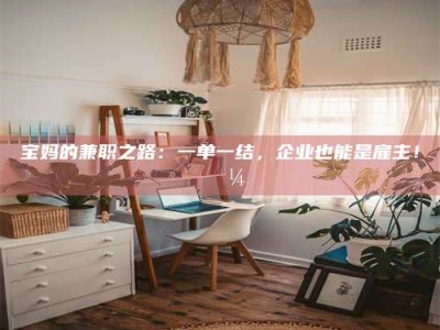 梅河口宝妈的兼职之路：一单一结，企业也能是雇主！💼