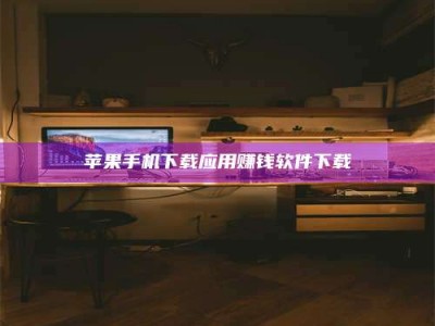 梅河口苹果手机下载应用赚钱软件下载