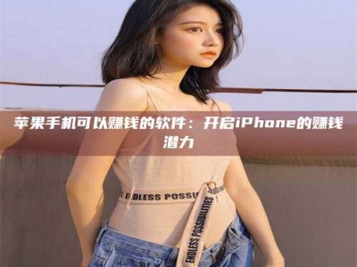梅河口苹果手机可以赚钱的软件：开启iPhone的赚钱潜力