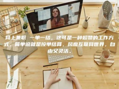 梅河口网上兼职 一单一结，这可是一种超赞的工作方式，简单说就是按单结算，风靡互联网世界，自由又灵活。