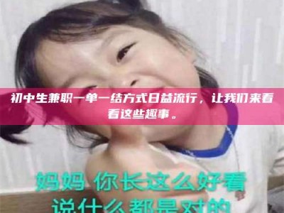 梅河口初中生兼职一单一结方式日益流行，让我们来看看这些趣事。