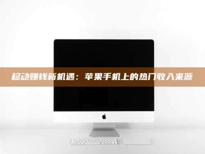 梅河口移动赚钱新机遇：苹果手机上的热门收入来源