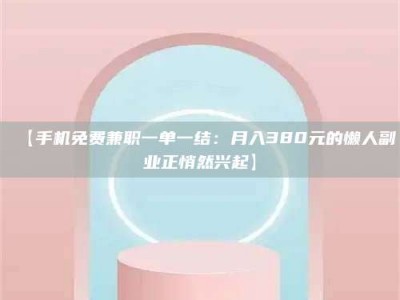 梅河口【手机免费兼职一单一结：月入380元的懒人副业正悄然兴起】