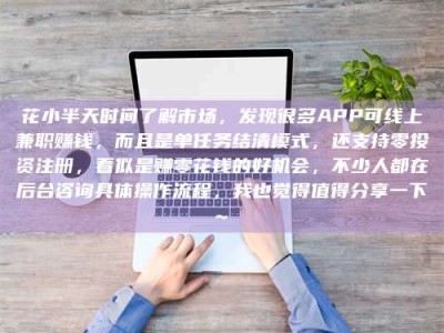 梅河口花小半天时间了解市场，发现很多APP可线上兼职赚钱，而且是单任务结清模式，还支持零投资注册，看似是赚零花钱的好机会，不少人都在后台咨询具体操作流程，我也觉得值得分享一下~