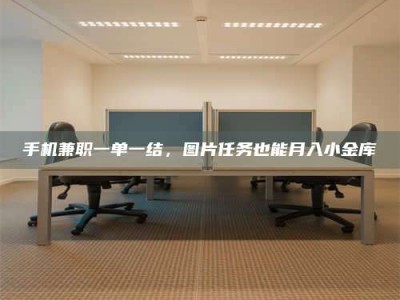 梅河口手机兼职一单一结，图片任务也能月入小金库