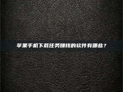 梅河口苹果手机下载任务赚钱的软件有哪些？