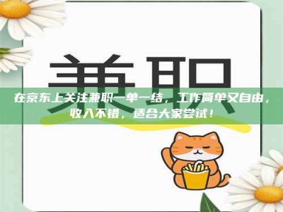 梅河口在京东上关注兼职一单一结，工作简单又自由，收入不错，适合大家尝试！