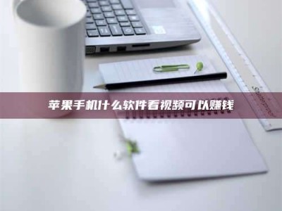 梅河口苹果手机什么软件看视频可以赚钱