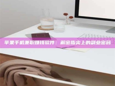 梅河口苹果手机兼职赚钱软件：解密指尖上的副业密码