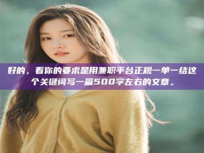 梅河口好的，看你的要求是用兼职平台正规一单一结这个关键词写一篇500字左右的文章。