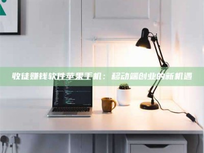 梅河口收徒赚钱软件苹果手机：移动端创业的新机遇
