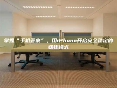 梅河口掌握“手机管家”，用iPhone开启安全稳定的赚钱模式