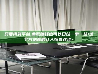 梅河口只要找对平台,兼职赚钱也可以日结一单一结!这个方法真的让人惊喜连连~
