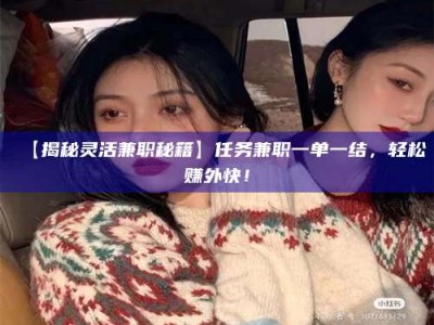 梅河口【揭秘灵活兼职秘籍】任务兼职一单一结，轻松赚外快！