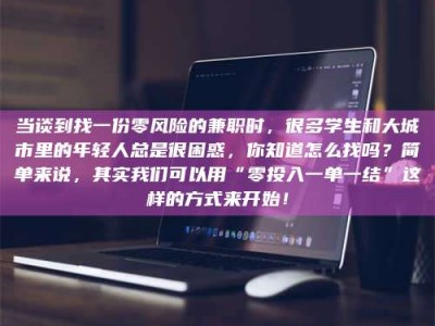 梅河口当谈到找一份零风险的兼职时，很多学生和大城市里的年轻人总是很困惑，你知道怎么找吗？简单来说，其实我们可以用“零投入一单一结”这样的方式来开始！