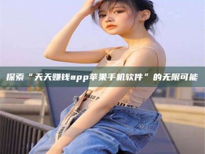 梅河口探索“天天赚钱app苹果手机软件”的无限可能
