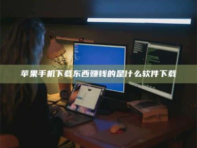 梅河口苹果手机下载东西赚钱的是什么软件下载