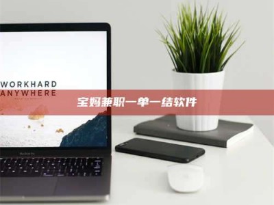 梅河口宝妈兼职一单一结软件