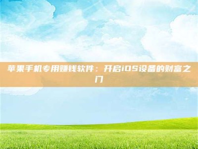 梅河口苹果手机专用赚钱软件：开启iOS设备的财富之门
