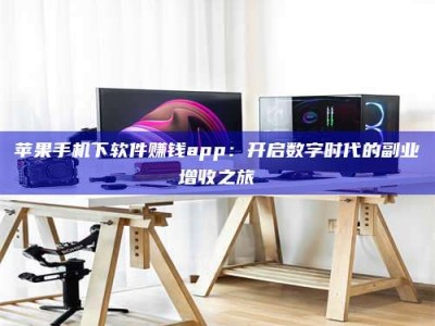 梅河口苹果手机下软件赚钱app：开启数字时代的副业增收之旅
