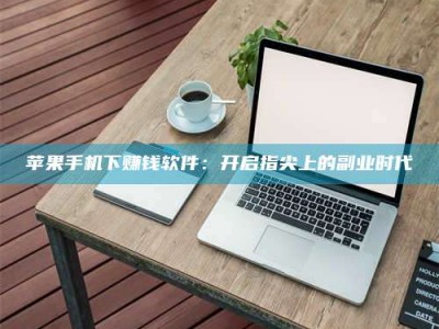 梅河口苹果手机下赚钱软件：开启指尖上的副业时代